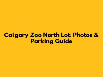 Calgary Zoo North Lot: Photos & Parking Guide