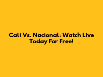 Cali Vs. Nacional: Watch Live Today For Free!