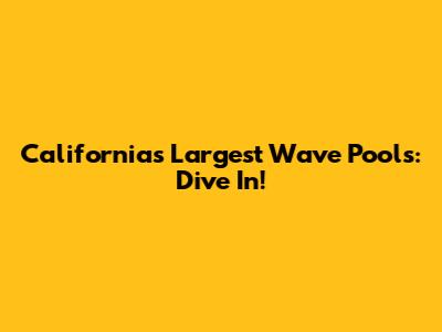 California's Largest Wave Pools: Dive In!