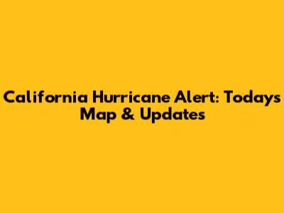California Hurricane Alert: Today's Map & Updates