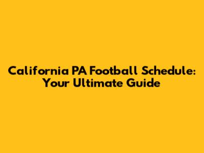 California PA Football Schedule: Your Ultimate Guide