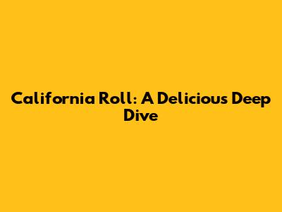 California Roll: A Delicious Deep Dive
