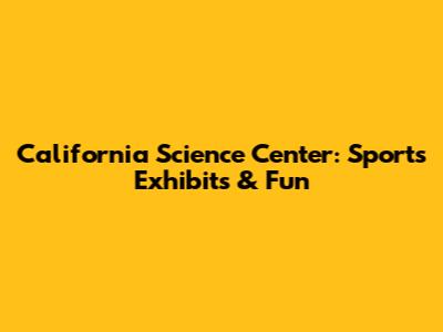 California Science Center: Sports Exhibits & Fun