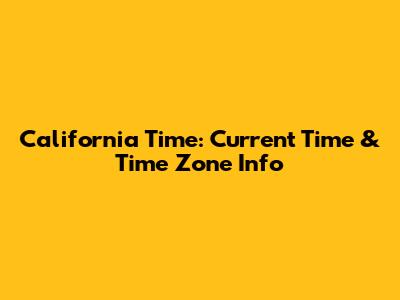 California Time: Current Time & Time Zone Info