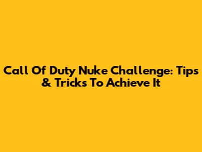 Call Of Duty Nuke Challenge: Tips & Tricks To Achieve It
