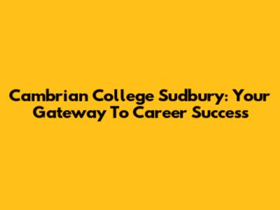 Cambrian College Sudbury: Your Gateway To Career Success