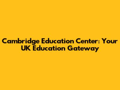 Cambridge Education Center: Your UK Education Gateway