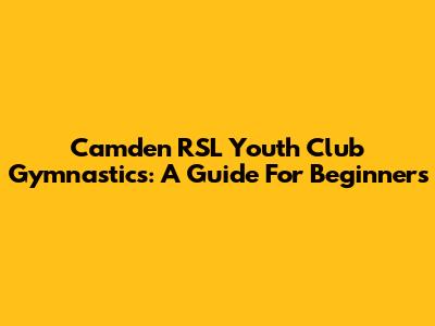 Camden RSL Youth Club Gymnastics: A Guide For Beginners
