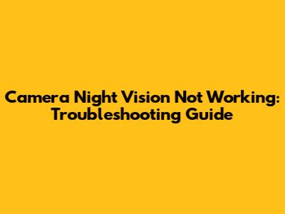 Camera Night Vision Not Working: Troubleshooting Guide