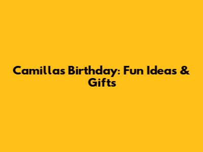 Camilla's Birthday: Fun Ideas & Gifts