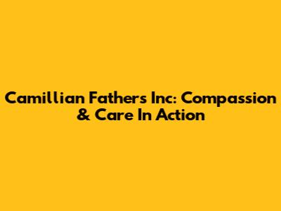 Camillian Fathers Inc: Compassion & Care In Action