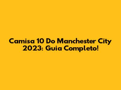 Camisa 10 Do Manchester City 2023: Guia Completo!