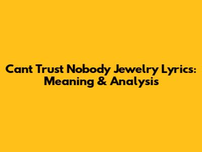 Can't Trust Nobody Jewelry Lyrics: Meaning & Analysis