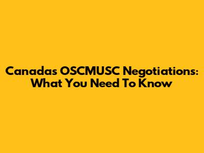 Canada's OSCMUSC Negotiations: What You Need To Know