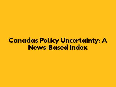Canada's Policy Uncertainty: A News-Based Index
