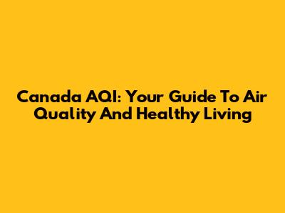 Canada AQI: Your Guide To Air Quality And Healthy Living