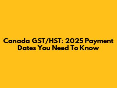 Canada GST/HST: 2025 Payment Dates You Need To Know