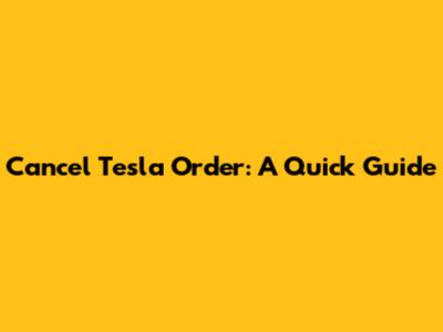 Cancel Tesla Order: A Quick Guide