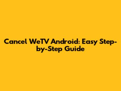 Cancel WeTV Android: Easy Step-by-Step Guide