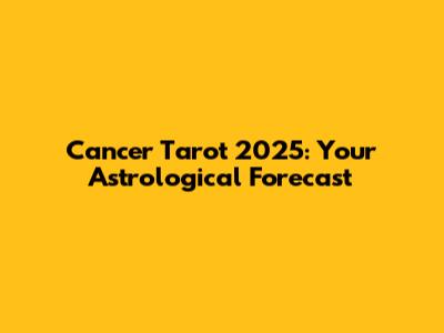 Cancer Tarot 2025: Your Astrological Forecast