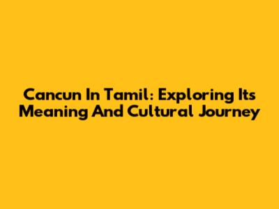 Cancun In Tamil: Exploring Its Meaning And Cultural Journey
