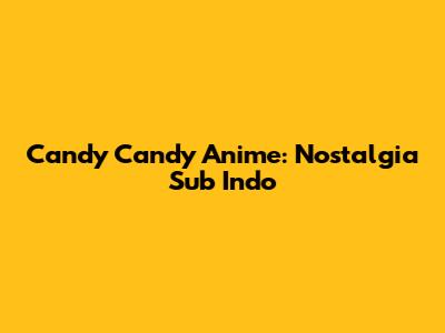 Candy Candy Anime: Nostalgia Sub Indo