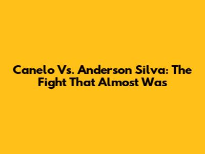 Canelo Vs. Anderson Silva: The Fight That Almost Was