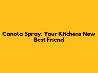 Canola Spray: Your Kitchen's New Best Friend