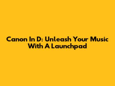 Canon In D: Unleash Your Music With A Launchpad