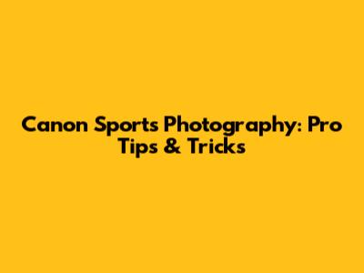 Canon Sports Photography: Pro Tips & Tricks