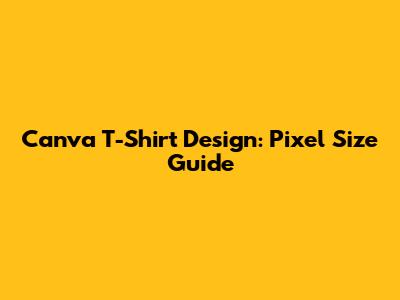 Canva T-Shirt Design: Pixel Size Guide