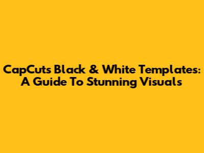 CapCut's Black & White Templates: A Guide To Stunning Visuals