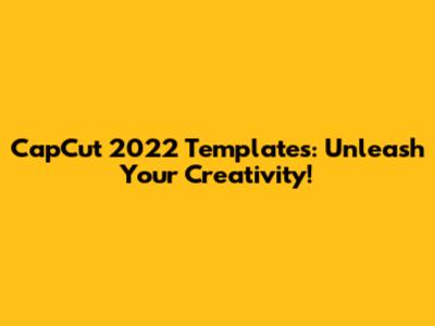 CapCut 2022 Templates: Unleash Your Creativity!