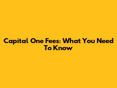 Capital One Fees: What You Need To Know