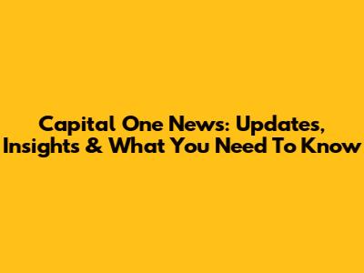 Capital One News: Updates, Insights & What You Need To Know