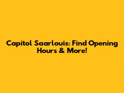 Capitol Saarlouis: Find Opening Hours & More!