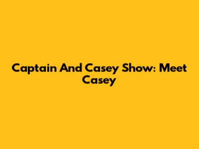 Captain And Casey Show: Meet Casey