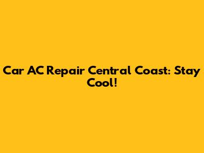 Car AC Repair Central Coast: Stay Cool!