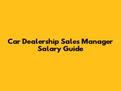 Car Dealership Sales Manager Salary Guide