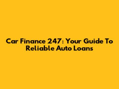 Car Finance 247: Your Guide To Reliable Auto Loans