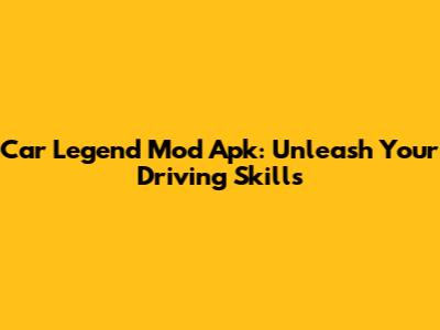 Car Legend Mod Apk: Unleash Your Driving Skills