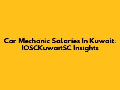 Car Mechanic Salaries In Kuwait: IOSCKuwaitSC Insights