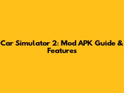 Car Simulator 2: Mod APK Guide & Features