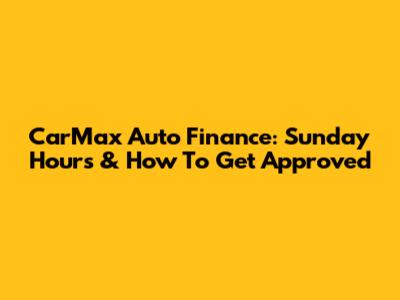 CarMax Auto Finance: Sunday Hours & How To Get Approved