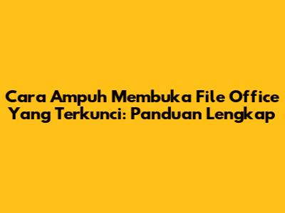 Cara Ampuh Membuka File Office Yang Terkunci: Panduan Lengkap
