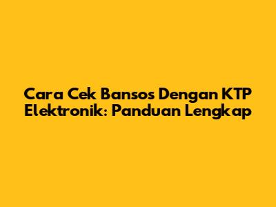 Cara Cek Bansos Dengan KTP Elektronik: Panduan Lengkap