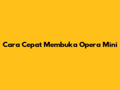 Cara Cepat Membuka Opera Mini