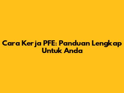Cara Kerja PFE: Panduan Lengkap Untuk Anda
