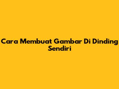 Cara Membuat Gambar Di Dinding Sendiri