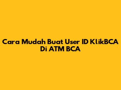 Cara Mudah Buat User ID KlikBCA Di ATM BCA